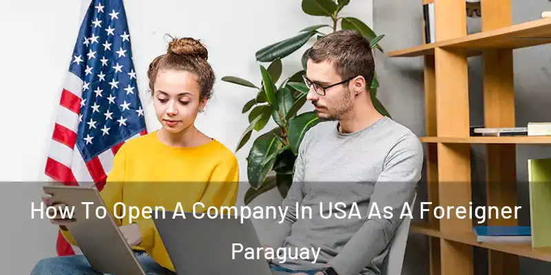  How To Open A Company In USA As A Foreigner Paraguay
